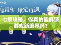 七章攻略，你真的能解鎖游戲新境界嗎？