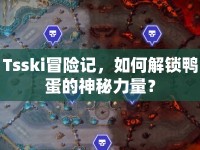 Tsski冒險(xiǎn)記，如何解鎖鴨蛋的神秘力量？