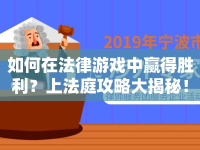 如何在法律游戲中贏得勝利？上法庭攻略大揭秘！