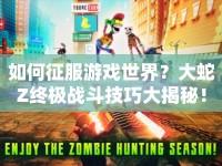 如何征服游戲世界？大蛇Z終極戰(zhàn)斗技巧大揭秘！