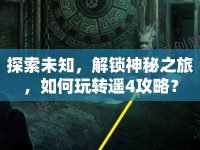 探索未知，解鎖神秘之旅，如何玩轉(zhuǎn)遙4攻略？