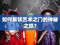 如何解鎖藝術(shù)之門的神秘之旅？