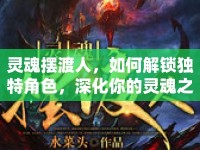 靈魂擺渡人，如何解鎖獨(dú)特角色，深化你的靈魂之旅？