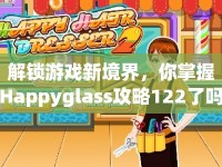 解鎖游戲新境界，你掌握Happyglass攻略122了嗎？