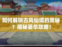 如何解鎖古風仙境的奧秘？揭秘晏華攻略！