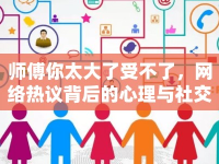 師傅你太大了受不了，網(wǎng)絡熱議背后的心理與社交現(xiàn)象