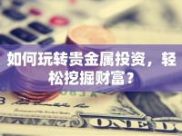 如何玩轉(zhuǎn)貴金屬投資，輕松挖掘財(cái)富？