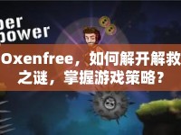 Oxenfree，如何解開解救之謎，掌握游戲策略？