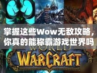 掌握這些Wow無敵攻略，你真的能稱霸游戲世界嗎？