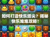 如何打造快樂塔尖？揭秘快樂堆堆攻略！