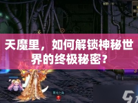 天魔里，如何解鎖神秘世界的終極秘密？