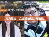 火力堂主，女主播的魅力與挑戰(zhàn)