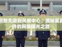 從默默無聞到風(fēng)暴中心，揭秘吳勇事件的網(wǎng)絡(luò)曝光之路