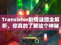Transistor劇情謎團(tuán)全解析，你真的了解這個神秘游戲嗎？
