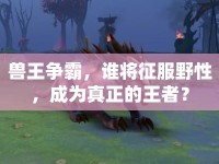 獸王爭(zhēng)霸，誰(shuí)將征服野性，成為真正的王者？
