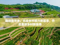建陽(yáng)崇貸鄉(xiāng)，共繪鄉(xiāng)村振興新篇章，開(kāi)啟美麗鄉(xiāng)村新畫(huà)卷