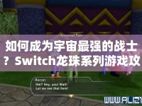 如何成為宇宙最強(qiáng)的戰(zhàn)士？Switch龍珠系列游戲攻略來(lái)幫你！