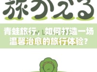 青蛙旅行，如何打造一場溫馨治愈的旅行體驗？