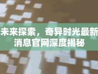未來(lái)探索，奇異時(shí)光最新消息官網(wǎng)深度揭秘