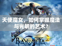 天使魔女，如何掌握魔法與光明的藝術？