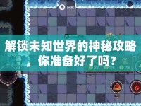 解鎖未知世界的神秘攻略，你準(zhǔn)備好了嗎？
