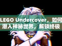 LEGO Undercover，如何潛入神秘世界，解鎖終極攻略？
