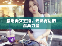 濮陽美女主播，光影背后的溫柔力量