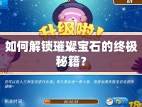 如何解鎖璀璨寶石的終極秘籍？