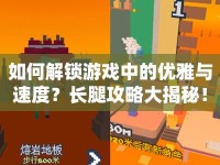 如何解鎖游戲中的優(yōu)雅與速度？長腿攻略大揭秘！
