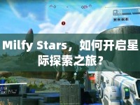 Milfy Stars，如何開(kāi)啟星際探索之旅？