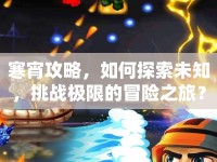 寒宵攻略，如何探索未知，挑戰(zhàn)極限的冒險之旅？