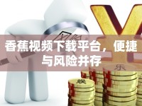 香蕉視頻下載平臺，便捷與風險并存