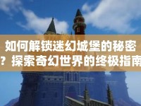 如何解鎖迷幻城堡的秘密？探索奇幻世界的終極指南！