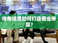 傳奇經(jīng)理如何打造商業(yè)帝國(guó)？
