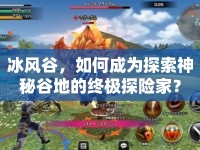 冰風(fēng)谷，如何成為探索神秘谷地的終極探險家？