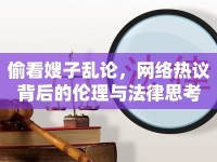 偷看嫂子亂論，網(wǎng)絡(luò)熱議背后的倫理與法律思考
