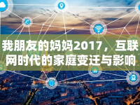我朋友的媽媽2017，互聯(lián)網(wǎng)時代的家庭變遷與影響