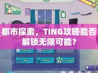 都市探索，TING攻略能否解鎖無(wú)限可能？
