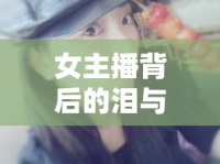 女主播背后的淚與吐，揭秘情感世界的真實面貌