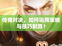 傳奇對(duì)決，如何運(yùn)用策略與技巧制勝？