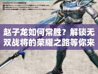 趙子龍如何常勝？解鎖無(wú)雙戰(zhàn)將的榮耀之路等你來(lái)探索！