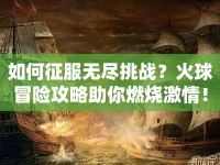 如何征服無盡挑戰(zhàn)？火球冒險(xiǎn)攻略助你燃燒激情！