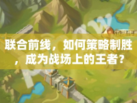 聯(lián)合前線，如何策略制勝，成為戰(zhàn)場(chǎng)上的王者？