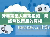 污香蕉是人香蕉視頻，網(wǎng)絡(luò)熱議背后的真相