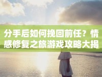 分手后如何挽回前任？情感修復之旅游戲攻略大揭秘！