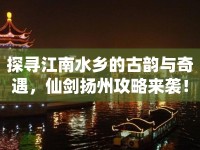 探尋江南水鄉(xiāng)的古韻與奇遇，仙劍揚(yáng)州攻略來襲！
