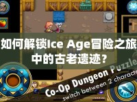 如何解鎖Ice Age冒險(xiǎn)之旅中的古老遺跡？