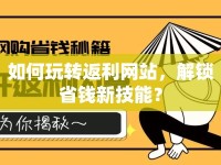 如何玩轉(zhuǎn)返利網(wǎng)站，解鎖省錢新技能？
