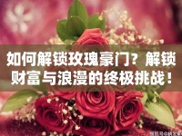 如何解鎖玫瑰豪門？解鎖財富與浪漫的終極挑戰(zhàn)！
