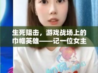 生死阻擊，游戲戰(zhàn)場上的巾幗英雄——記一位女主播的非凡之旅